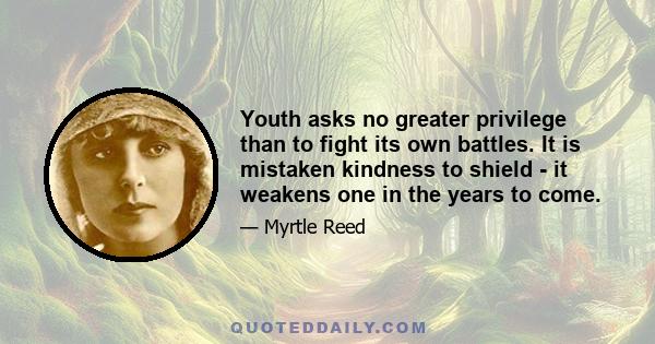 Youth asks no greater privilege than to fight its own battles. It is mistaken kindness to shield - it weakens one in the years to come.