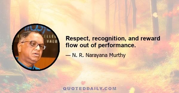 Respect, recognition, and reward flow out of performance.