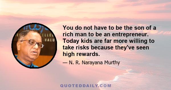 You do not have to be the son of a rich man to be an entrepreneur. Today kids are far more willing to take risks because they've seen high rewards.