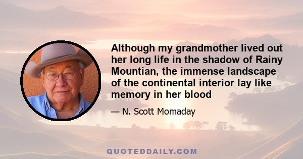 Although my grandmother lived out her long life in the shadow of Rainy Mountian, the immense landscape of the continental interior lay like memory in her blood