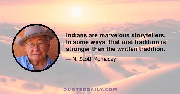 Indians are marvelous storytellers. In some ways, that oral tradition is stronger than the written tradition.