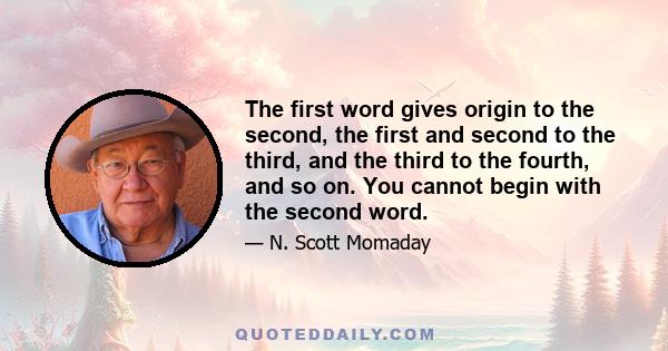 The first word gives origin to the second, the first and second to the third, and the third to the fourth, and so on. You cannot begin with the second word.