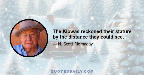 The Kiowas reckoned their stature by the distance they could see.