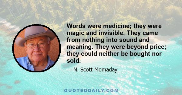 Words were medicine; they were magic and invisible. They came from nothing into sound and meaning. They were beyond price; they could neither be bought nor sold.