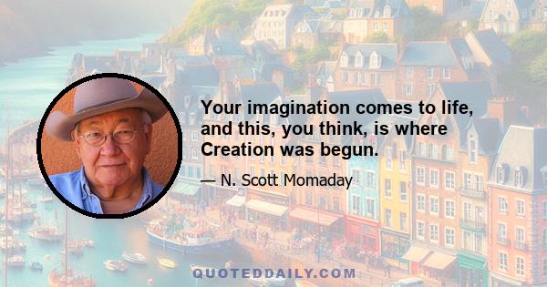 Your imagination comes to life, and this, you think, is where Creation was begun.