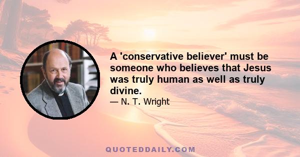 A 'conservative believer' must be someone who believes that Jesus was truly human as well as truly divine.