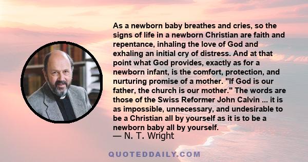 As a newborn baby breathes and cries, so the signs of life in a newborn Christian are faith and repentance, inhaling the love of God and exhaling an initial cry of distress. And at that point what God provides, exactly