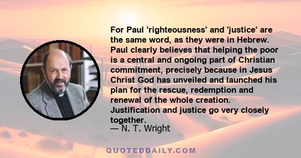 For Paul 'righteousness' and 'justice' are the same word, as they were in Hebrew. Paul clearly believes that helping the poor is a central and ongoing part of Christian commitment, precisely because in Jesus Christ God