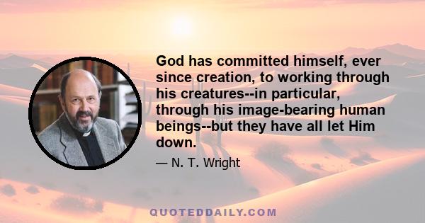 God has committed himself, ever since creation, to working through his creatures--in particular, through his image-bearing human beings--but they have all let Him down.