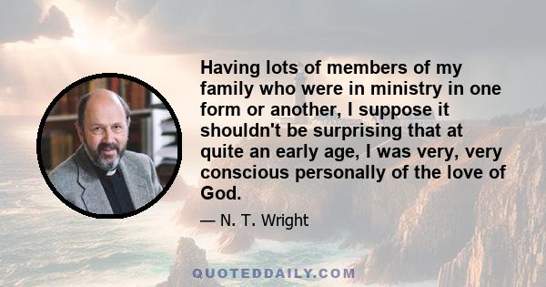 Having lots of members of my family who were in ministry in one form or another, I suppose it shouldn't be surprising that at quite an early age, I was very, very conscious personally of the love of God.