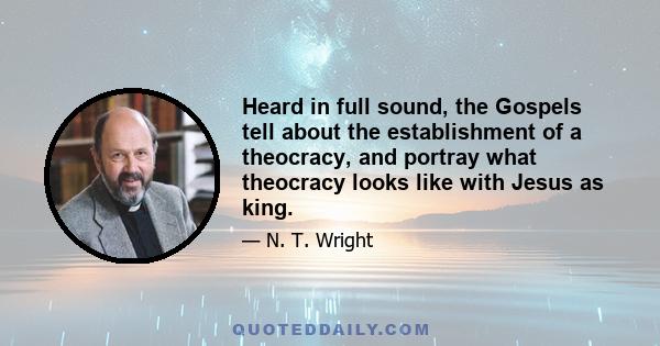 Heard in full sound, the Gospels tell about the establishment of a theocracy, and portray what theocracy looks like with Jesus as king.