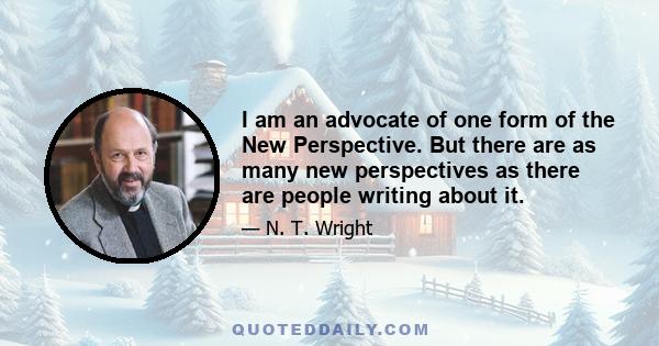 I am an advocate of one form of the New Perspective. But there are as many new perspectives as there are people writing about it.