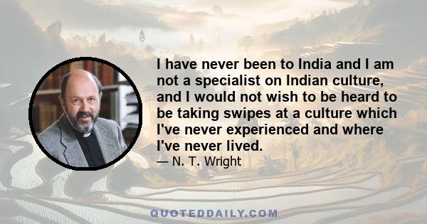 I have never been to India and I am not a specialist on Indian culture, and I would not wish to be heard to be taking swipes at a culture which I've never experienced and where I've never lived.