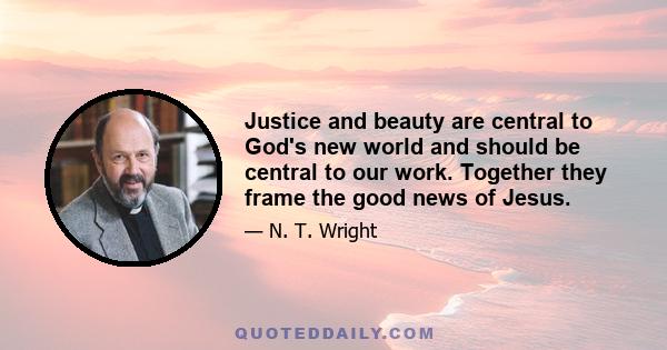 Justice and beauty are central to God's new world and should be central to our work. Together they frame the good news of Jesus.