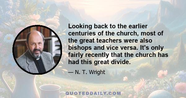 Looking back to the earlier centuries of the church, most of the great teachers were also bishops and vice versa. It's only fairly recently that the church has had this great divide.