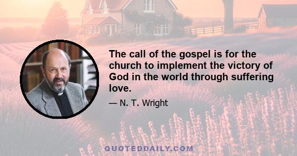 The call of the gospel is for the church to implement the victory of God in the world through suffering love.