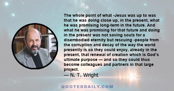 The whole point of what -Jesus was up to was that he was doing close up, in the present, what he was promising long-term in the future. And what he was promising for that future and doing in the present was not saving