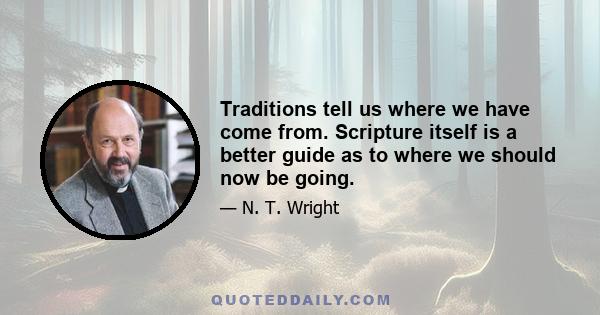 Traditions tell us where we have come from. Scripture itself is a better guide as to where we should now be going.