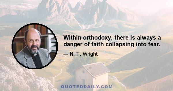 Within orthodoxy, there is always a danger of faith collapsing into fear.