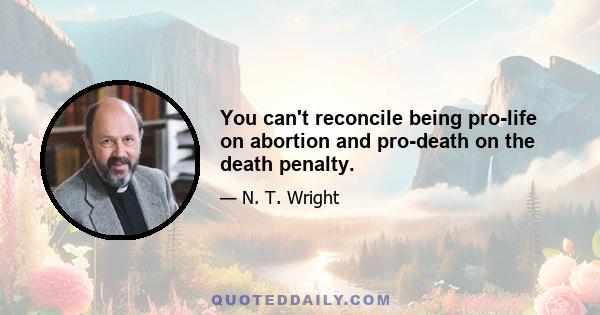 You can't reconcile being pro-life on abortion and pro-death on the death penalty.