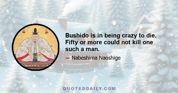 Bushido is in being crazy to die. Fifty or more could not kill one such a man.