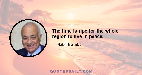 The time is ripe for the whole region to live in peace.