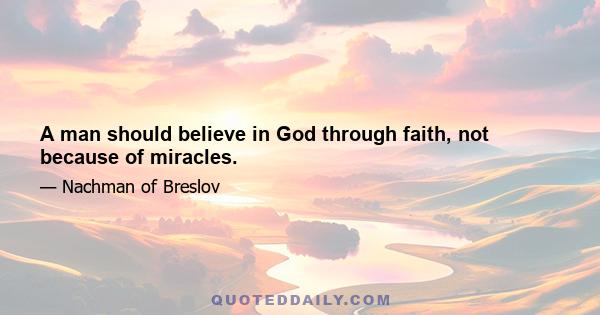 A man should believe in God through faith, not because of miracles.