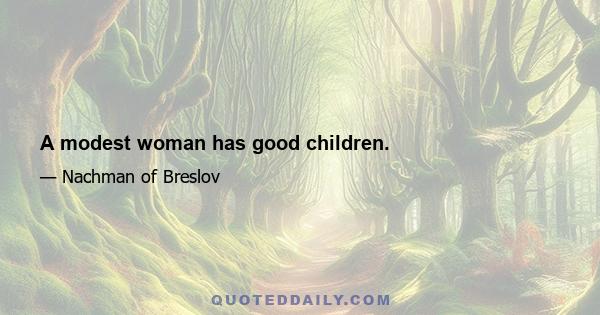 A modest woman has good children.