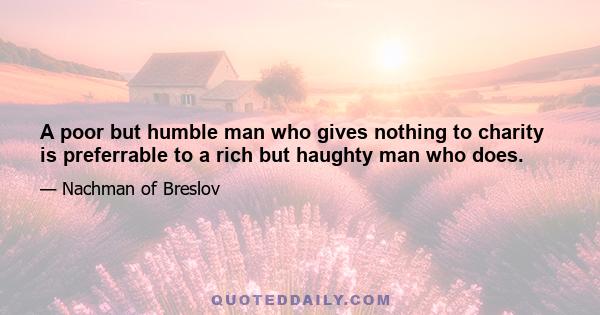 A poor but humble man who gives nothing to charity is preferrable to a rich but haughty man who does.