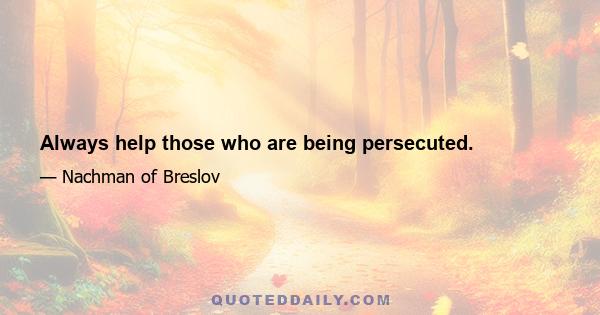 Always help those who are being persecuted.