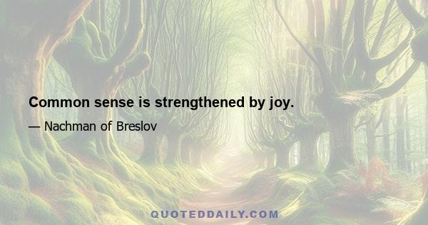 Common sense is strengthened by joy.