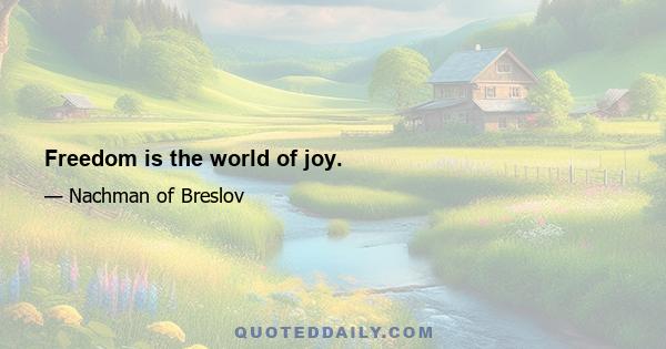 Freedom is the world of joy.