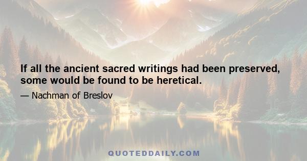 If all the ancient sacred writings had been preserved, some would be found to be heretical.