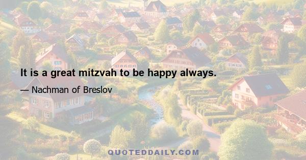 It is a great mitzvah to be happy always.