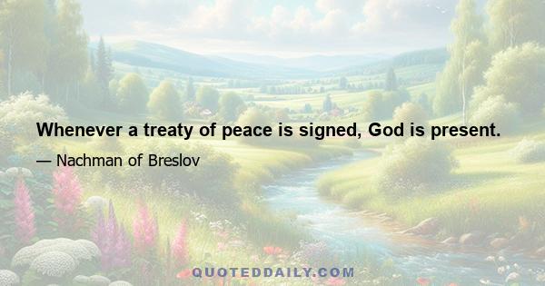 Whenever a treaty of peace is signed, God is present.