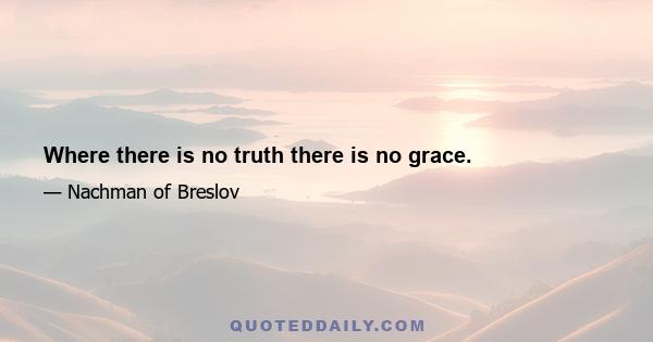 Where there is no truth there is no grace.