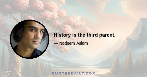 History is the third parent.