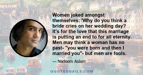 Women joked amongst themselves: 'Why do you think a bride cries on her wedding day? It's for the love that this marriage is putting an end to for all eternity. Men may think a woman has no past- you were born and then I 