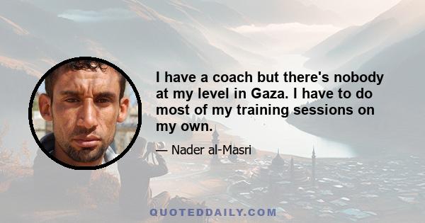 I have a coach but there's nobody at my level in Gaza. I have to do most of my training sessions on my own.