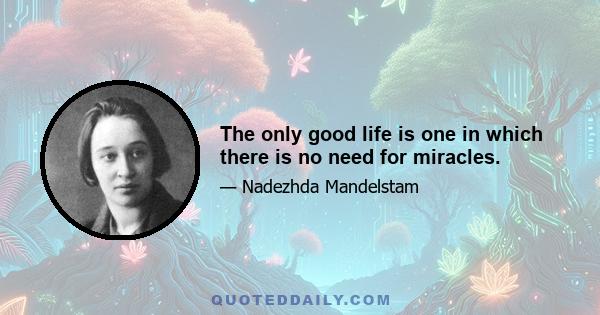 The only good life is one in which there is no need for miracles.