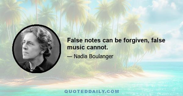 False notes can be forgiven, false music cannot.