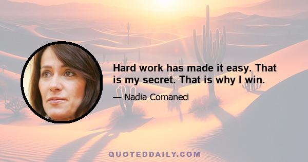 Hard work has made it easy. That is my secret. That is why I win.