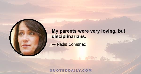 My parents were very loving, but disciplinarians.