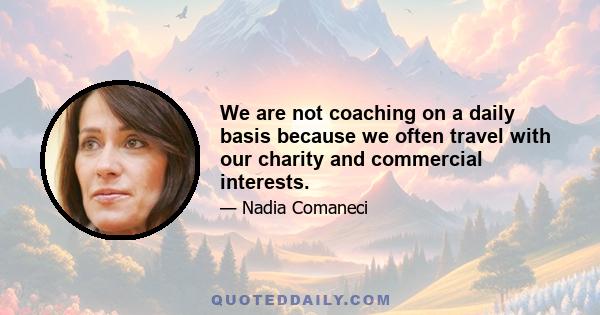 We are not coaching on a daily basis because we often travel with our charity and commercial interests.