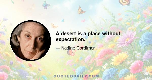 A desert is a place without expectation.