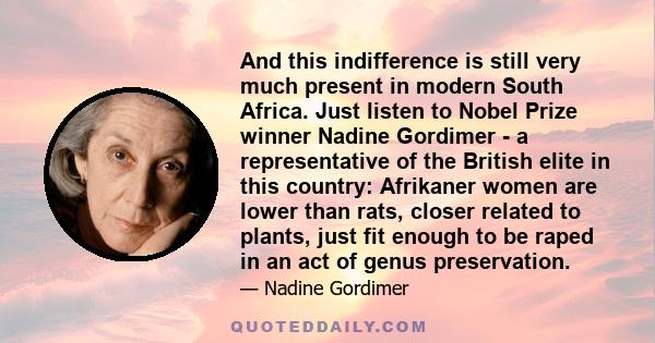 And this indifference is still very much present in modern South Africa. Just listen to Nobel Prize winner Nadine Gordimer - a representative of the British elite in this country: Afrikaner women are lower than rats,