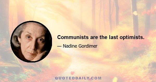 Communists are the last optimists.