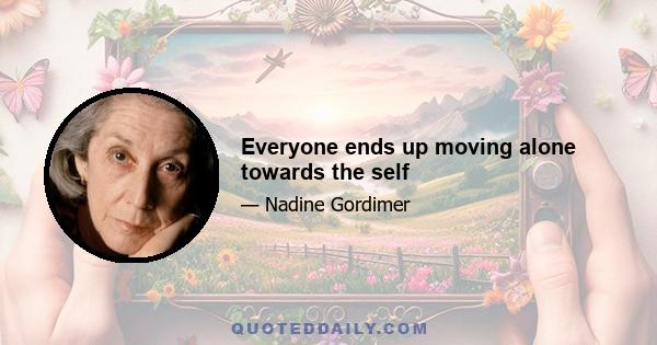 Everyone ends up moving alone towards the self