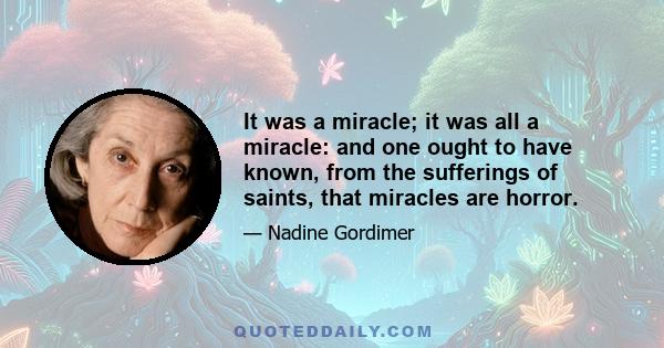 It was a miracle; it was all a miracle: and one ought to have known, from the sufferings of saints, that miracles are horror.