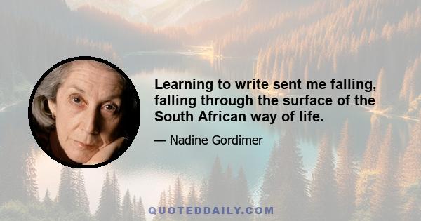 Learning to write sent me falling, falling through the surface of the South African way of life.